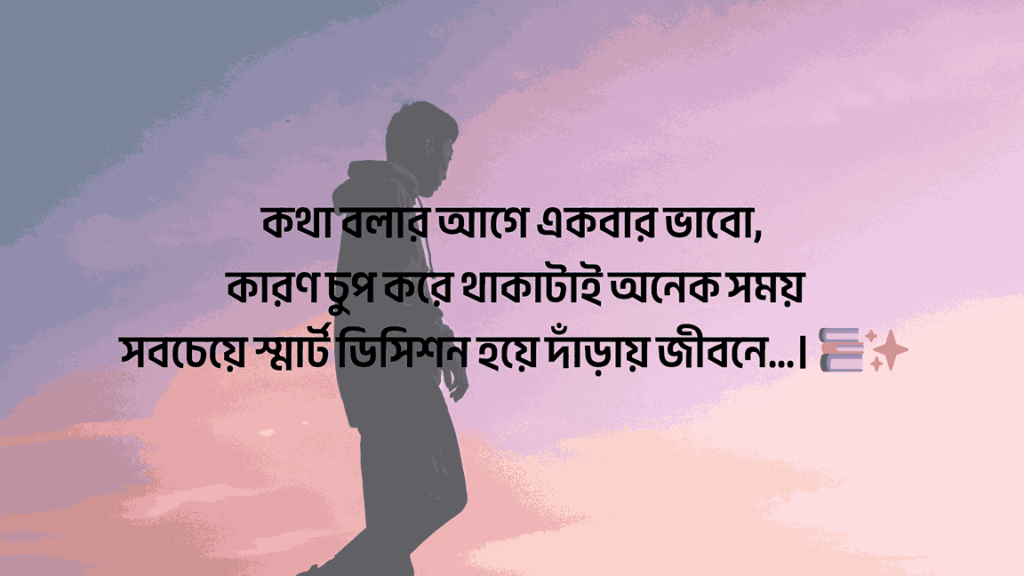 কথা বলার আগে একবার ভাবো, কারণ চুপ করে থাকাটাই অনেক সময় সবচেয়ে স্মার্ট ডিসিশন হয়ে দাঁড়ায় জীবনে…।