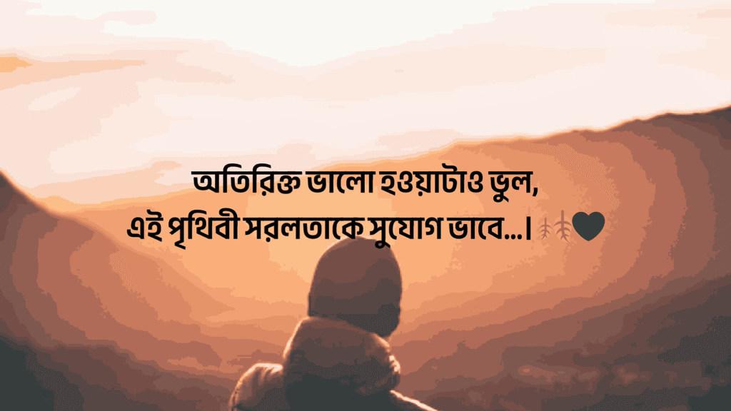 অতিরিক্ত ভালো হওয়াটাও ভুল, এই পৃথিবী সরলতাকে সুযোগ ভাবে…।